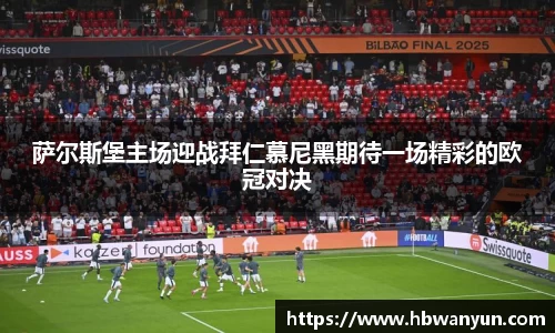 萨尔斯堡主场迎战拜仁慕尼黑期待一场精彩的欧冠对决